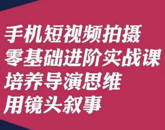 手机短视频拍摄零基础进阶实战课，培养导演思维用镜头叙事唐先生-鹤行社项目库