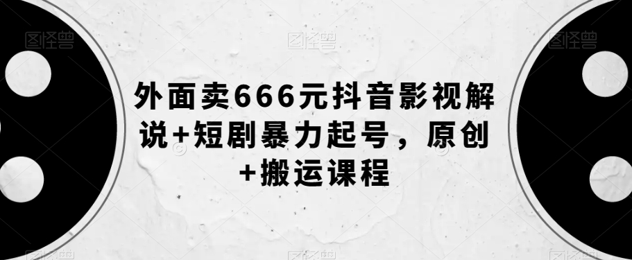外面卖666元抖音影视解说+短剧暴力起号，原创+搬运课程-鹤行社项目库