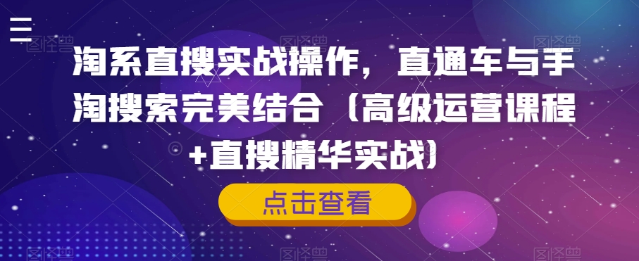 淘系直搜实战操作，直通车与手淘搜索完美结合（高级运营课程+直搜精华实战）-鹤行社项目库