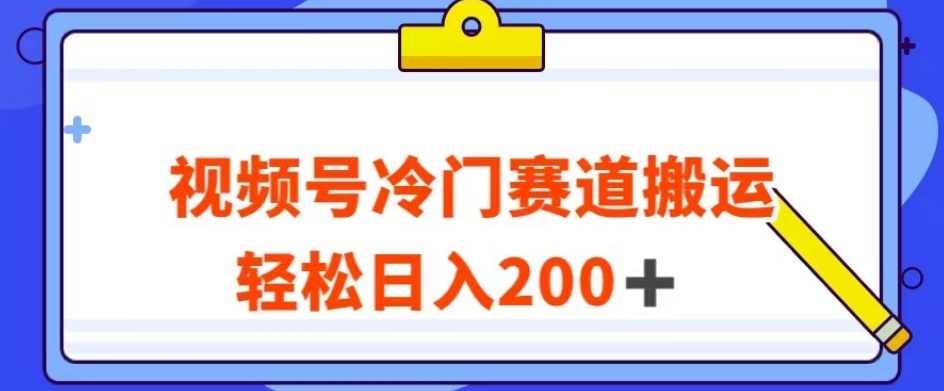 视频号最新冷门赛道搬运玩法，轻松日入200+【揭秘】-鹤行社项目库