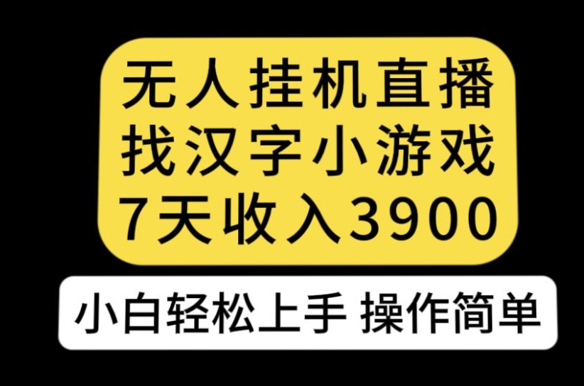 无人直播找汉字小游戏新玩法，7天收益3900，小白轻松上手人人可操作【揭秘】-鹤行社项目库
