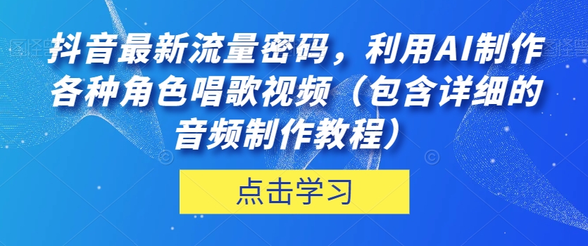 抖音最新流量密码，利用AI制作各种角色唱歌视频（包含详细的音频制作教程）【揭秘】-鹤行社项目库