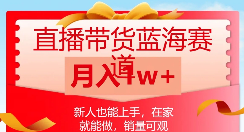 直播带货蓝海赛道，新人也能上手，在家就能做，销量可观，月入1w【揭秘】-鹤行社项目库
