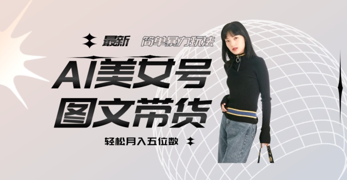 最新Al美女号图文带货，单号月入五位数，可做矩阵号，全AI创作素材【揭秘】-鹤行社项目库