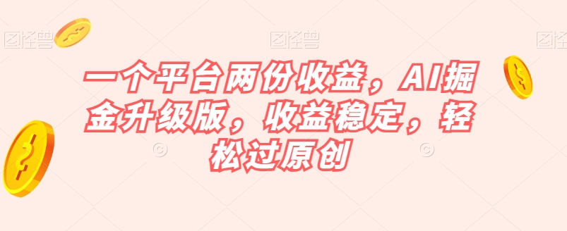 一个平台两份收益，AI掘金升级版，收益稳定，轻松过原创【揭秘】-鹤行社项目库