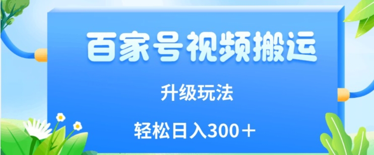 百家号视频搬运新玩法，简单操作，附保姆级教程，小白也可轻松日入300＋【揭秘】-鹤行社项目库