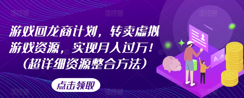 游戏回龙商计划，转卖虚拟游戏资源，实现月入过万！(超详细资源整合方法)-鹤行社项目库