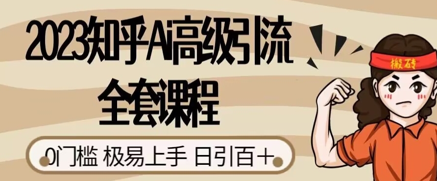 2023知乎Ai高级引流全套课程，0门槛极易上手，日引100+-鹤行社项目库