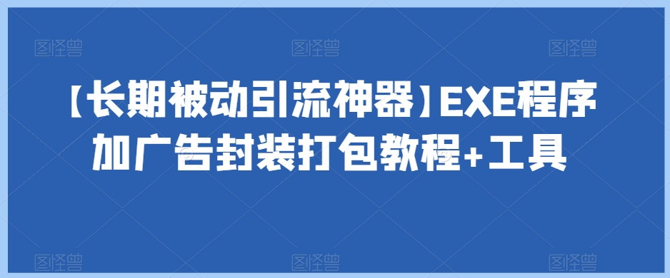 【长期被动引流神器】EXE程序加广告封装打包教程+工具-鹤行社项目库