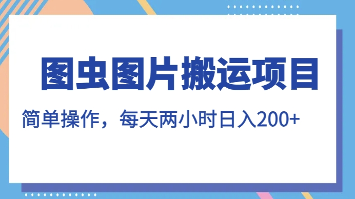 图虫图片搬运项目，简单操作，每天两小时，日入200+【揭秘】-鹤行社项目库