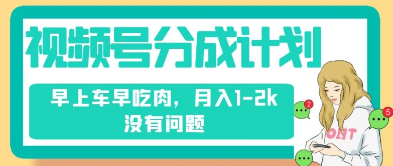 视频号分成计划，纯搬运不需要剪辑去重，早上车早吃肉，月入1-2k没有问题-鹤行社项目库