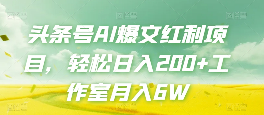 头条号AI爆文红利项目，轻松日入200+工作室月入6W-鹤行社项目库