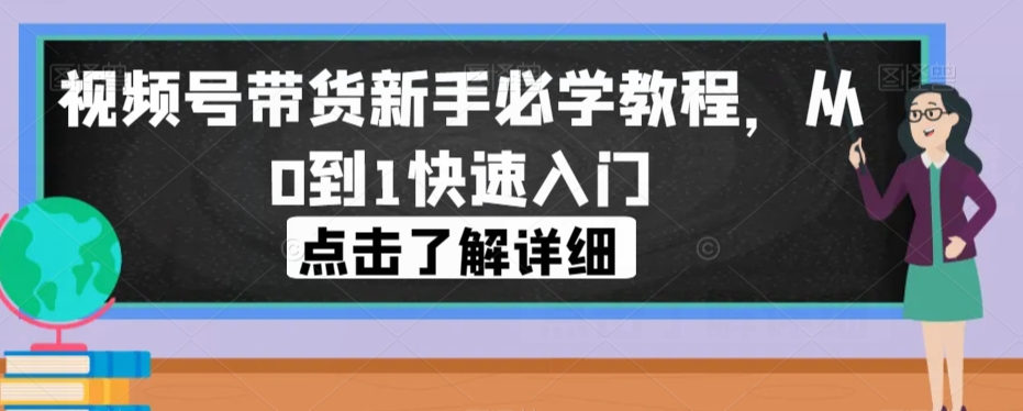视频号带货新手必学教程，从0到1快速入门-鹤行社项目库