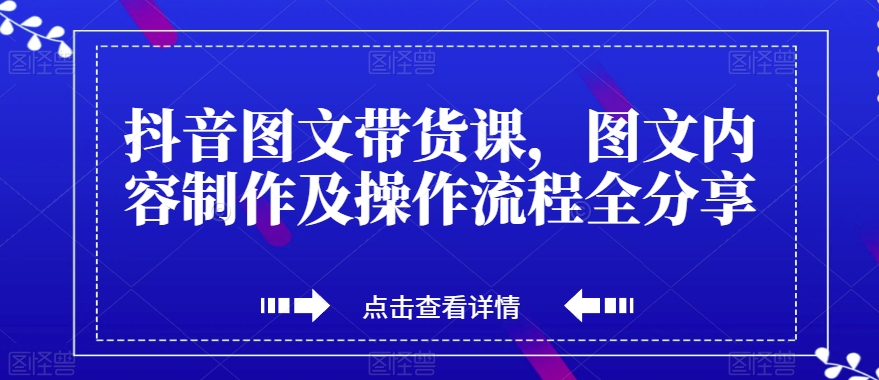 抖音图文带货课，图文内容制作及操作流程全分享-鹤行社项目库