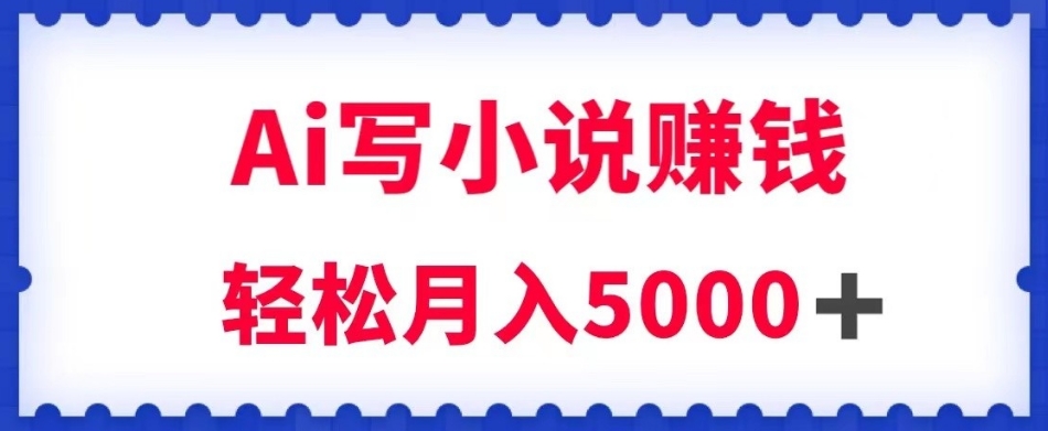 用Ai写原创小说赚钱，每天2-3小时，轻松月入5k＋【揭秘】-鹤行社项目库