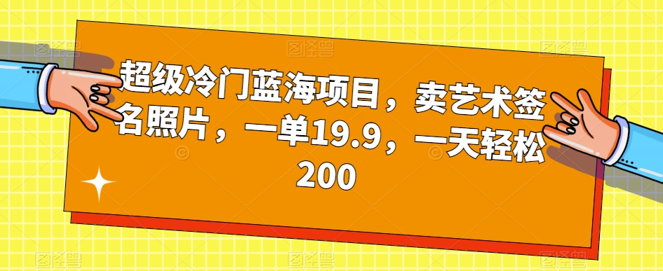 超级冷门蓝海项目，卖艺术签名照片，一单19.9，一天轻松200-鹤行社项目库