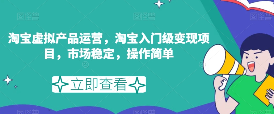 淘宝虚拟产品运营，淘宝入门级变现项目，市场稳定，操作简单-鹤行社项目库