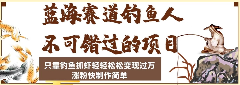 蓝海赛道钓鱼人不可错过的项目，只靠钓鱼抓虾轻轻松松变现过万，涨粉快制作简单【揭秘】-鹤行社项目库