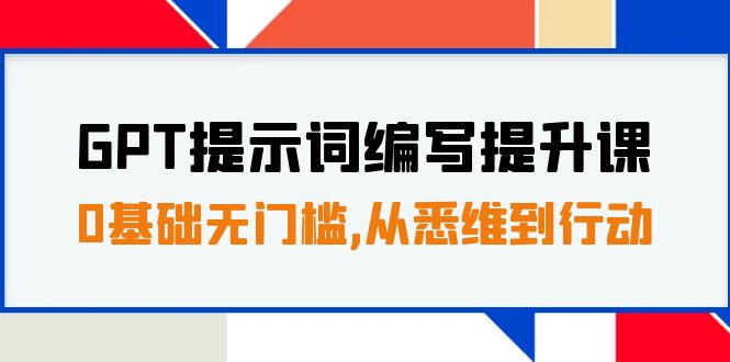 GPT提示词编写提升课，0基础无门槛，从悉维到行动，30天16个课时-鹤行社项目库