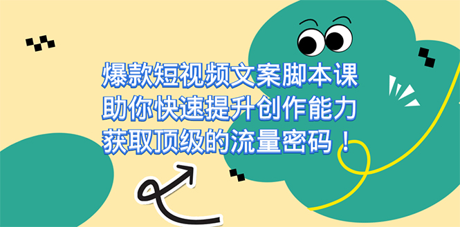 爆款短视频文案脚本课，助你快速提升创作能力，获取顶级的流量密码！-鹤行社项目库