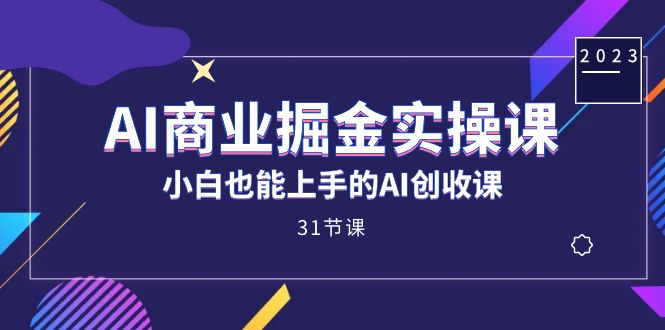 AI商业掘金实操课，小白也能上手的AI创收课（31课）-鹤行社项目库