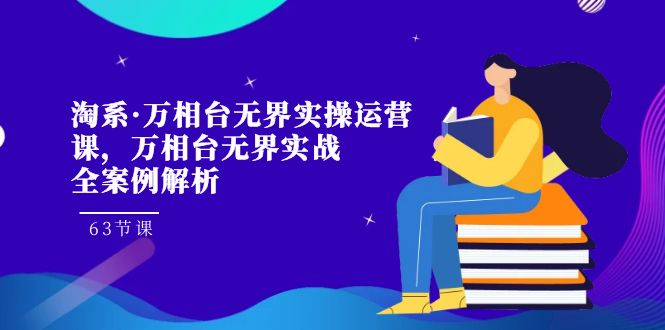 淘系·万相台无界实操运营课，万相台·无界实战全案例解析（63节课）-鹤行社项目库