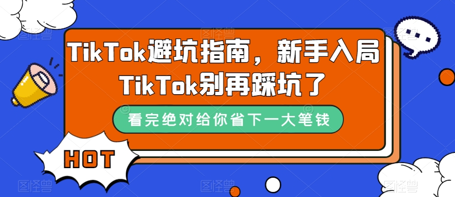 TikTok·避坑指南，新手入局Tk别再踩坑了（10节课）-鹤行社项目库