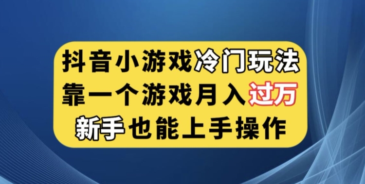 抖音小游戏冷门玩法，靠一个游戏月入过万，新手也能轻松上手【揭秘】-鹤行社项目库