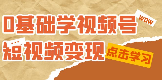 0基础学-视频号短视频变现：适合新人学习的短视频变现课（10节课）-鹤行社项目库