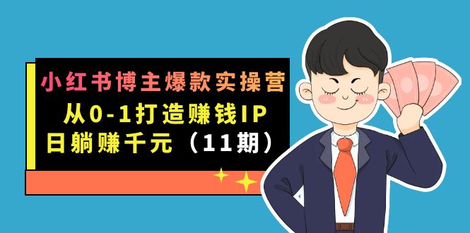 小红书博主爆款实操营·第11期：从0-1打造赚钱IP，日躺赚千元，9月完结新课-鹤行社项目库