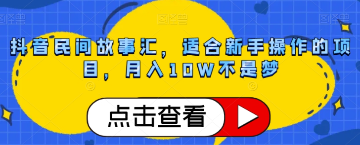 抖音民间故事汇，适合新手操作的项目，月入10W不是梦【揭秘】-鹤行社项目库