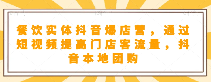 餐饮实体抖音爆店营，​通过短视频提高门店客流量，抖音本地团购开通-鹤行社项目库