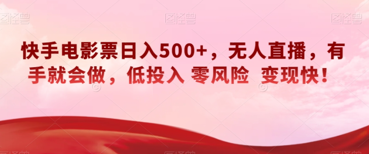 快手电影票日入500+，无人直播，有手就会做，低投入零风险变现快！【揭秘】-鹤行社项目库