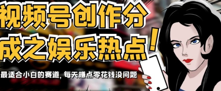 视频号创作分成之娱乐热点，最适合小白的赛道，每天赚点零花钱没问题【揭秘】-鹤行社项目库