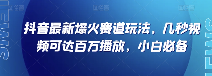 抖音最新爆火赛道玩法，几秒视频可达百万播放，小白必备（附素材）【揭秘】-鹤行社项目库