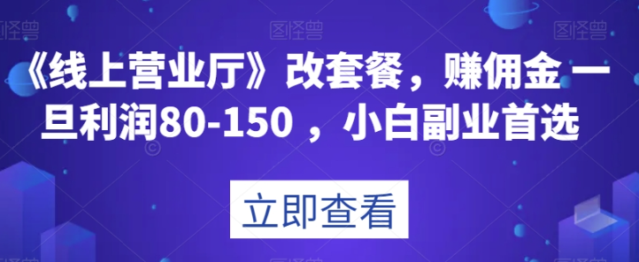 《线上营业厅》改套餐，赚佣金一旦利润80-150，小白副业首选【揭秘】-鹤行社项目库