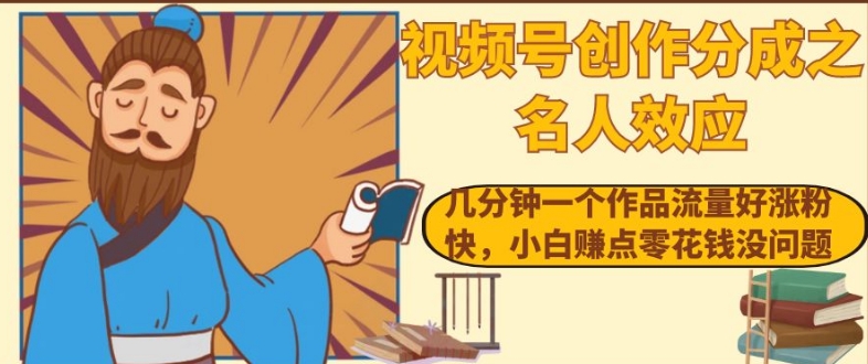 视频号创作分成之名人效应，几分钟一个作品流量好涨粉快，小白赚点零花钱没问题【揭秘】-鹤行社项目库