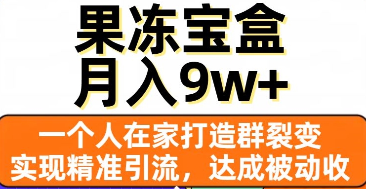 果冻宝盒，一个人在家打造群裂变，实现精准引流，达成被动收入，月入9w+-鹤行社项目库