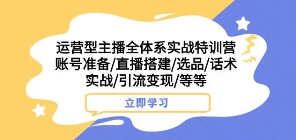 运营型主播全体系实战特训营，账号准备/直播搭建/选品/话术实战/引流变现/等等-鹤行社项目库