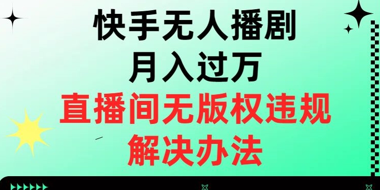 快手无人播剧月入过万，直播间无版权违规的解决办法【揭秘】-鹤行社项目库