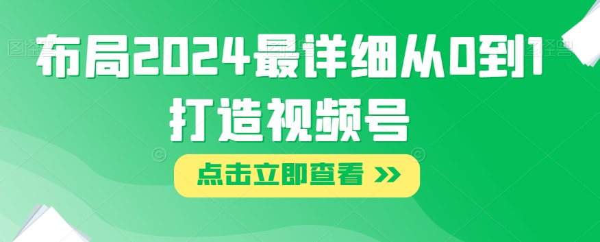 布局2024最详细从0到1打造视频号【揭秘】-鹤行社项目库