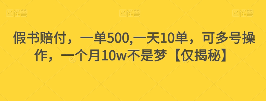 假书赔付，一单500,一天10单，可多号操作，一个月10w不是梦【仅揭秘】-鹤行社项目库