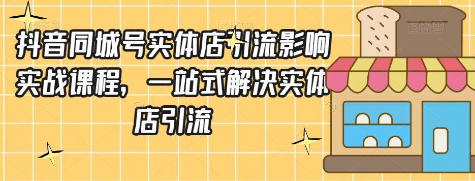 抖音同城号实体店引流营销实战课程，一站式解决实体店引流-鹤行社项目库