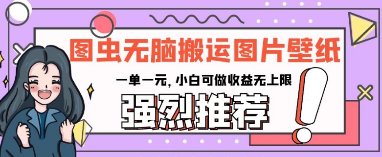 图虫无脑搬运图片壁纸，一单一元，小白可做收益无上限【揭秘】-鹤行社项目库