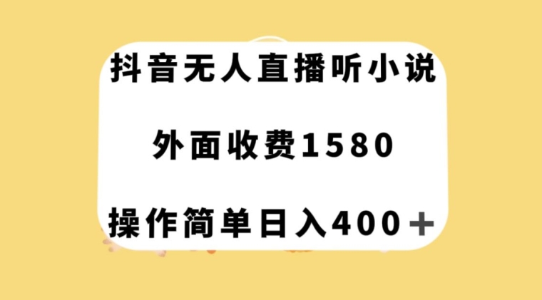 抖音无人直播听小说，外面收费1580，操作简单日入400+【揭秘】-鹤行社项目库