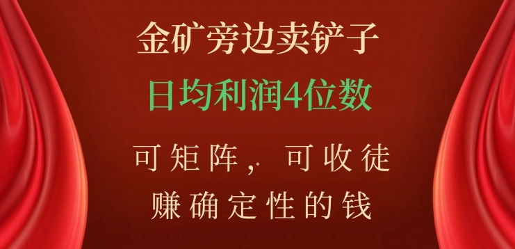 金矿旁边卖铲子，赚确定性的钱，可矩阵，可收徒，日均利润4位数【揭秘】-鹤行社项目库