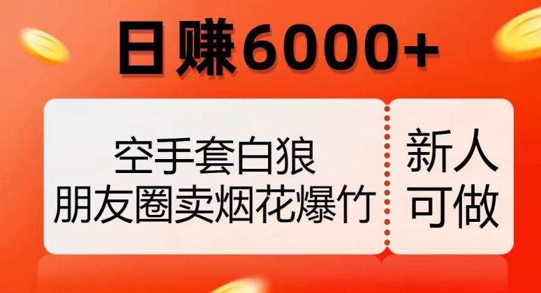 空手套白狼，朋友圈卖烟花爆竹，日赚6000+【揭秘】-鹤行社项目库