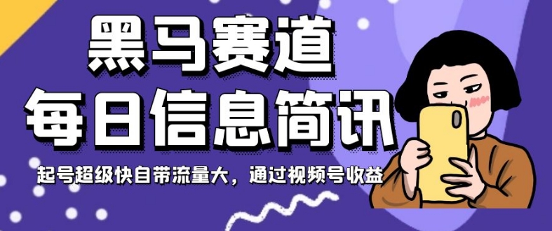 黑马赛道每日信息简讯，起号超级快自带流量大，通过视频号收益【揭秘】-鹤行社项目库
