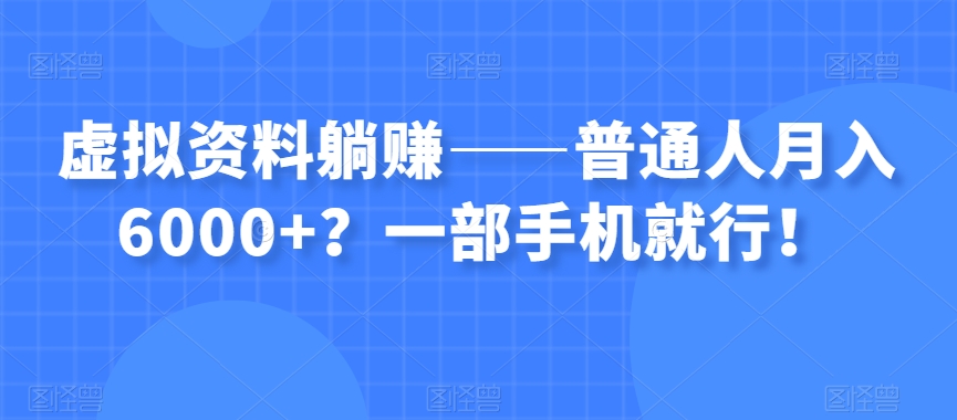 虚拟资料躺赚——普通人月入6000+？一部手机就行！-鹤行社项目库