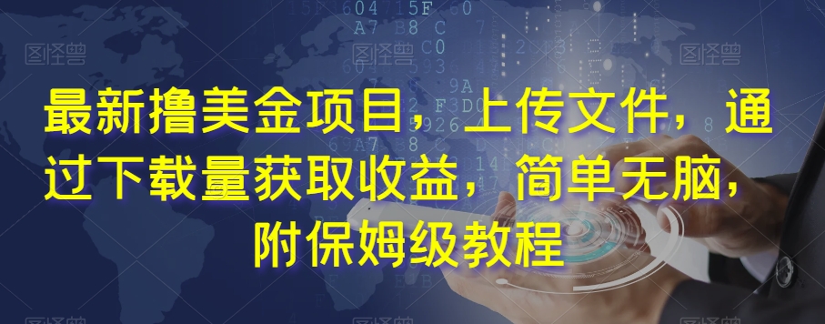 最新撸美金项目，上传文件，通过下载量获取收益，简单无脑，附保姆级教程【揭秘】-鹤行社项目库